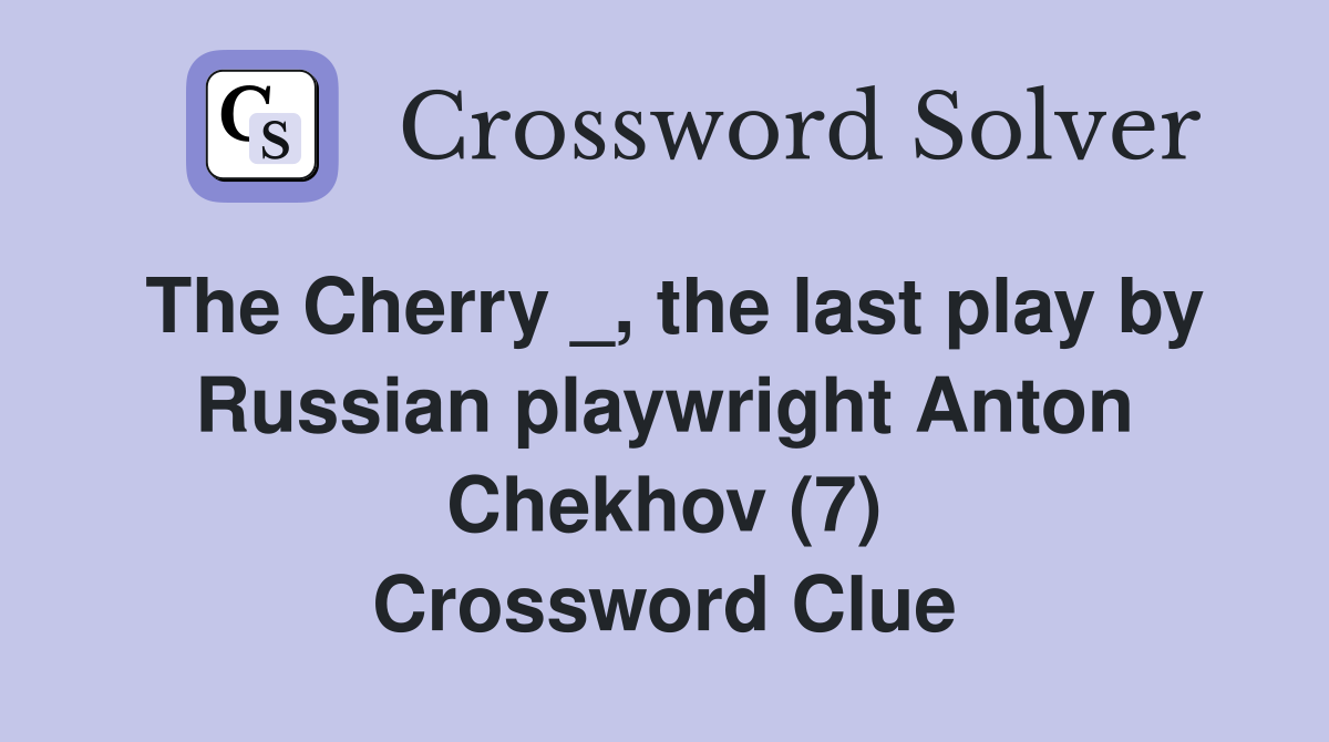 The Cherry _, the last play by Russian playwright Anton Chekhov (7) Crossword Clue Answers